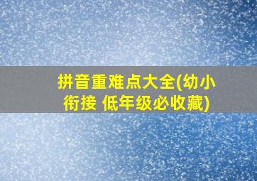 拼音重难点大全(幼小衔接 低年级必收藏)